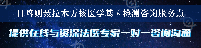 日喀则聂拉木万核医学基因检测咨询服务点